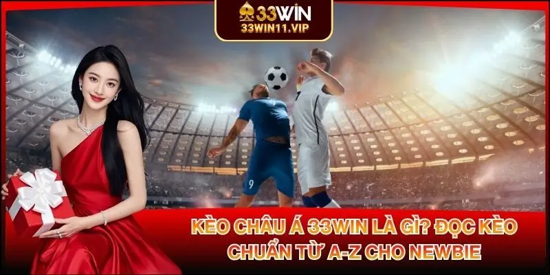Kèo Châu Á 33WIN Là Gì? Đọc Kèo Chuẩn Từ A-Z Cho Newbie